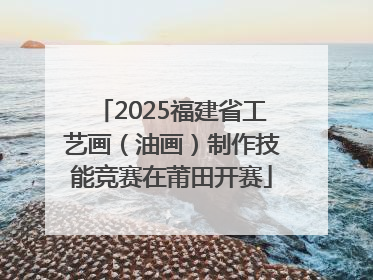 2025福建省工艺画（油画）制作技能竞赛在莆田开赛