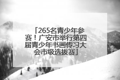 265名青少年参赛！广安市举行第四届青少年书画传习大会市级选拔赛
