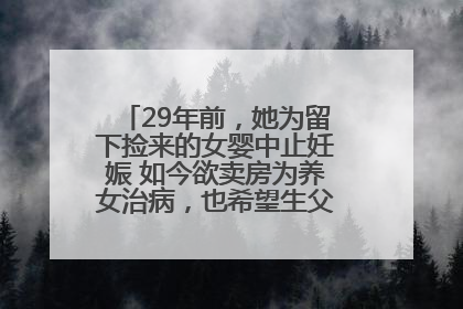 29年前，她为留下捡来的女婴中止妊娠 如今欲卖房为养女治病，也希望生父母现身丨红星寻人