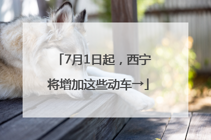 7月1日起，西宁将增加这些动车→