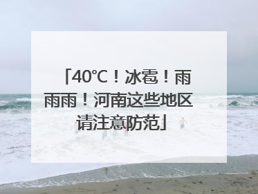 40℃！冰雹！雨雨雨！河南这些地区 请注意防范