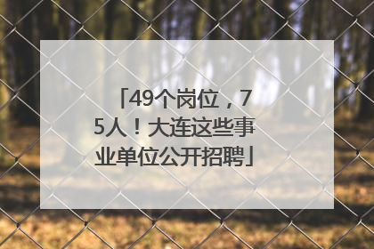 49个岗位，75人！大连这些事业单位公开招聘