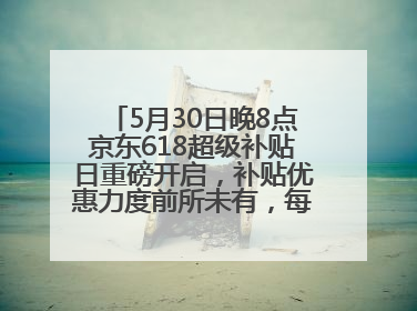 5月30日晚8点京东618超级补贴日重磅开启，补贴优惠力度前所未有，每人每天补贴超6180元！
