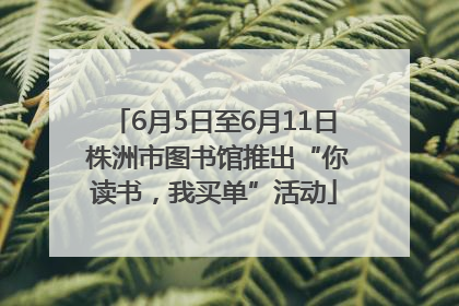 6月5日至6月11日 株洲市图书馆推出“你读书，我买单”活动