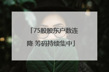 75股股东户数连降 筹码持续集中