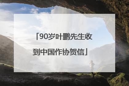 90岁叶鹏先生收到中国作协贺信