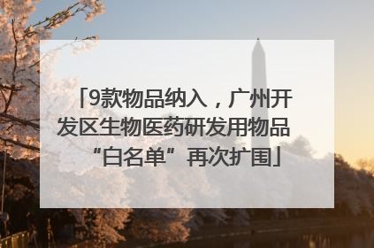9款物品纳入，广州开发区生物医药研发用物品“白名单”再次扩围