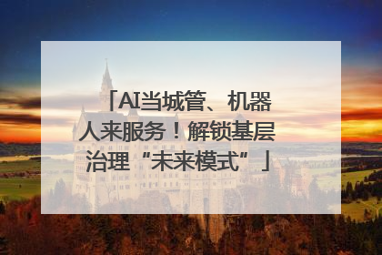 AI当城管、机器人来服务！解锁基层治理“未来模式”