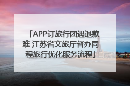 APP订旅行团遇退款难 江苏省文旅厅督办同程旅行优化服务流程