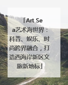 Art Sea艺术海世界：科普、娱乐、时尚跨界融合，打造西海岸新区文旅新地标