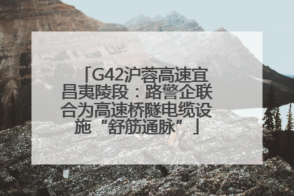 G42沪蓉高速宜昌夷陵段：路警企联合为高速桥隧电缆设施“舒筋通脉”