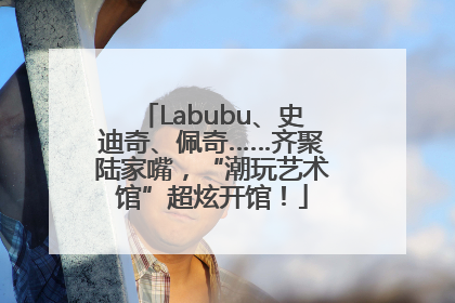 Labubu、史迪奇、佩奇……齐聚陆家嘴，“潮玩艺术馆”超炫开馆！