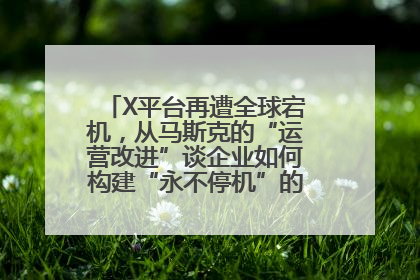 X平台再遭全球宕机，从马斯克的“运营改进”谈企业如何构建“永不停机”的数字护城河