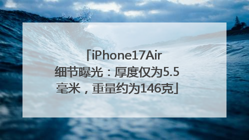 iPhone17Air细节曝光：厚度仅为5.5毫米，重量约为146克